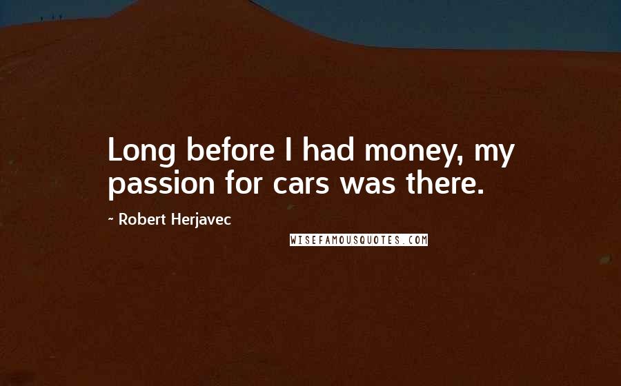 Robert Herjavec Quotes: Long before I had money, my passion for cars was there.