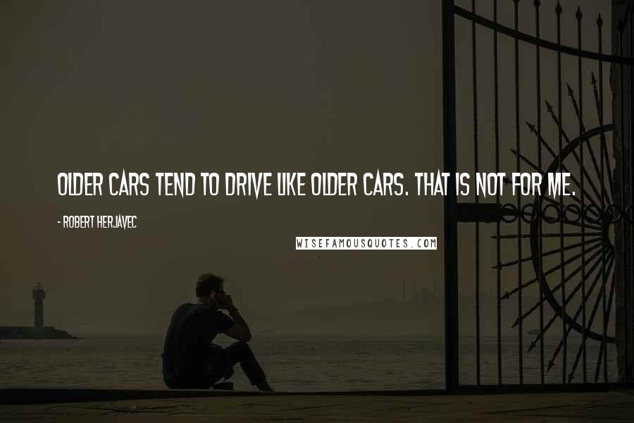 Robert Herjavec Quotes: Older cars tend to drive like older cars. That is not for me.