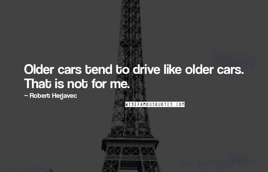 Robert Herjavec Quotes: Older cars tend to drive like older cars. That is not for me.