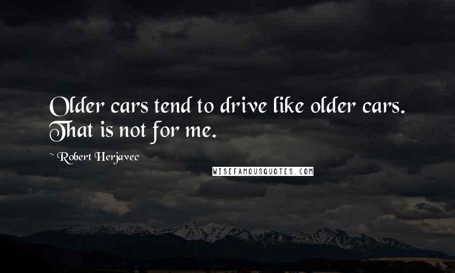 Robert Herjavec Quotes: Older cars tend to drive like older cars. That is not for me.