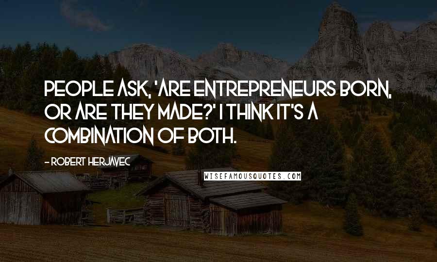 Robert Herjavec Quotes: People ask, 'Are entrepreneurs born, or are they made?' I think it's a combination of both.
