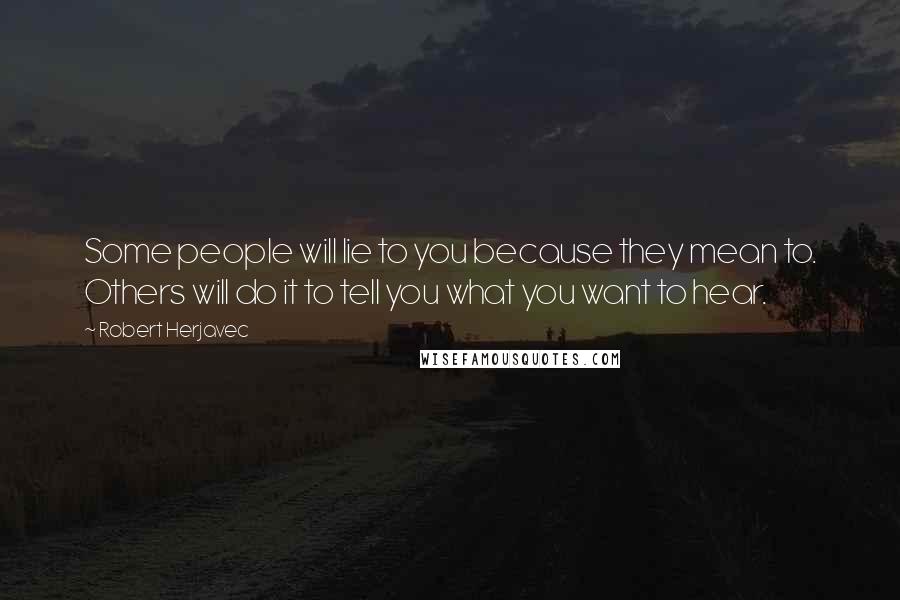 Robert Herjavec Quotes: Some people will lie to you because they mean to. Others will do it to tell you what you want to hear.