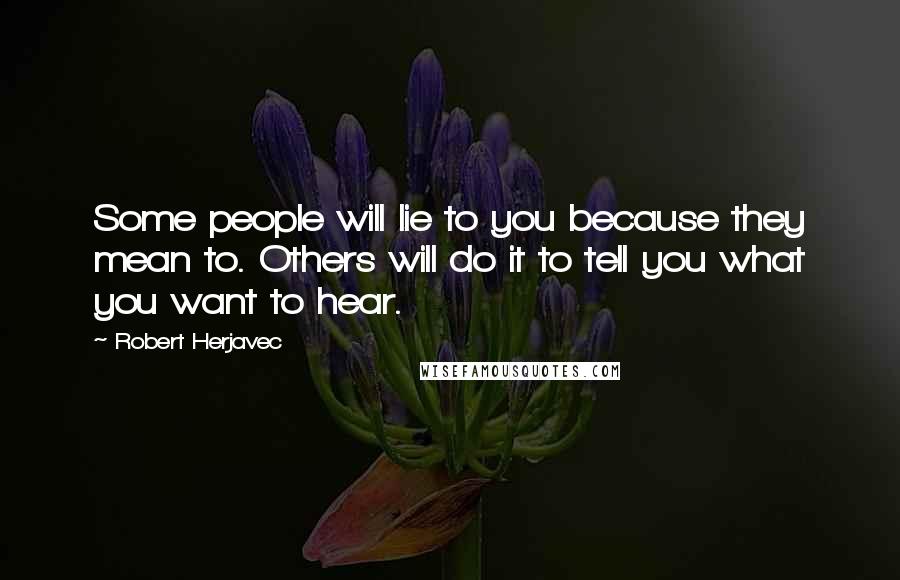 Robert Herjavec Quotes: Some people will lie to you because they mean to. Others will do it to tell you what you want to hear.