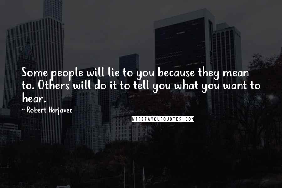 Robert Herjavec Quotes: Some people will lie to you because they mean to. Others will do it to tell you what you want to hear.