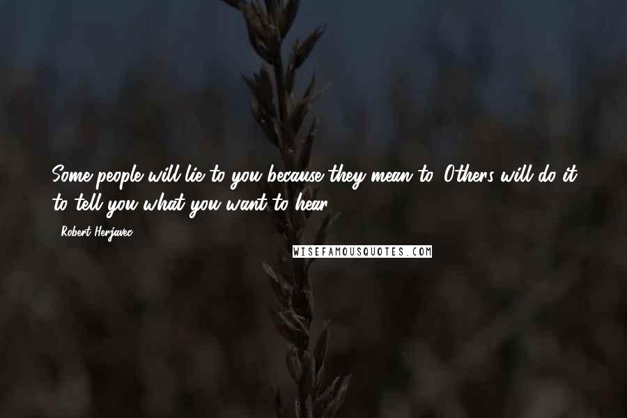 Robert Herjavec Quotes: Some people will lie to you because they mean to. Others will do it to tell you what you want to hear.