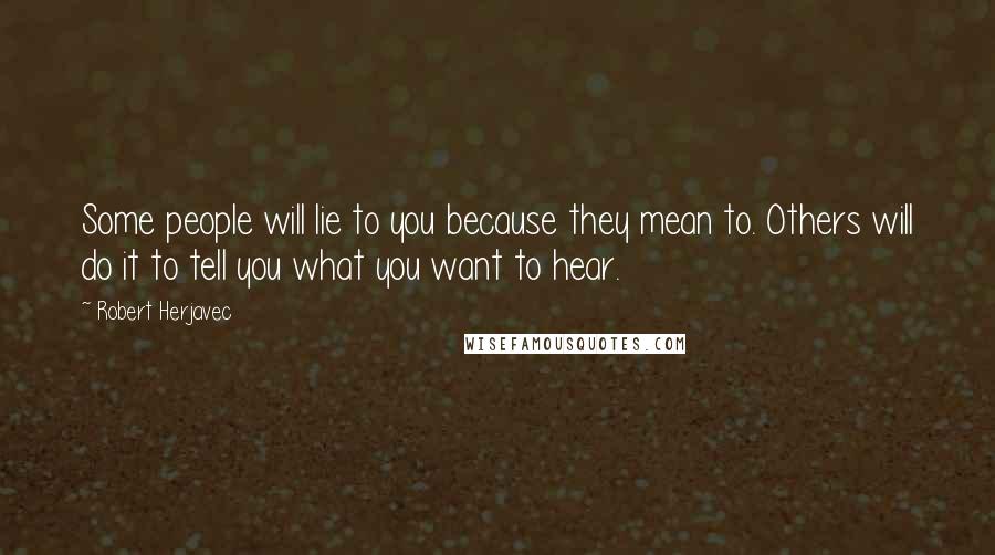 Robert Herjavec Quotes: Some people will lie to you because they mean to. Others will do it to tell you what you want to hear.