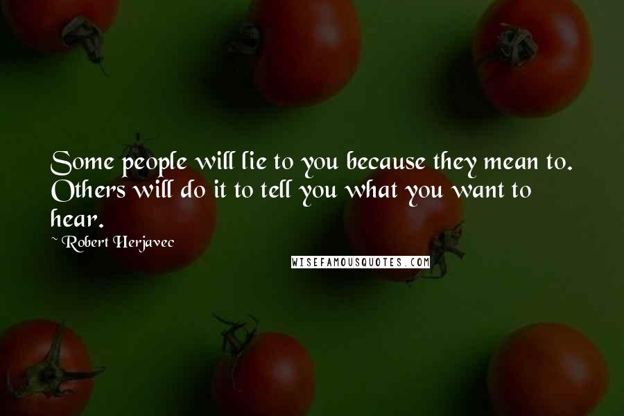 Robert Herjavec Quotes: Some people will lie to you because they mean to. Others will do it to tell you what you want to hear.