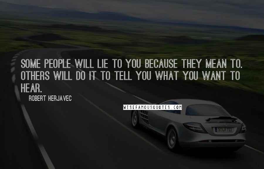 Robert Herjavec Quotes: Some people will lie to you because they mean to. Others will do it to tell you what you want to hear.