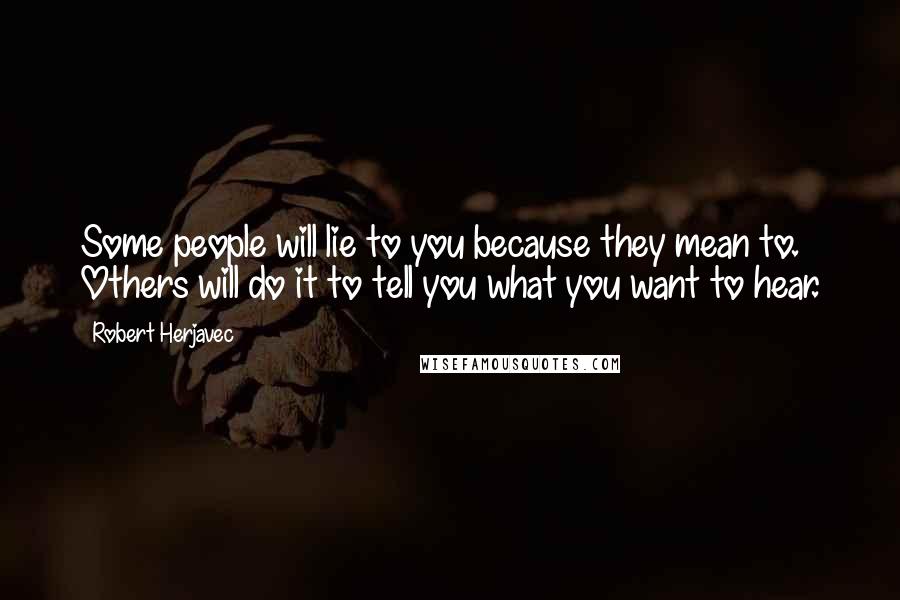 Robert Herjavec Quotes: Some people will lie to you because they mean to. Others will do it to tell you what you want to hear.