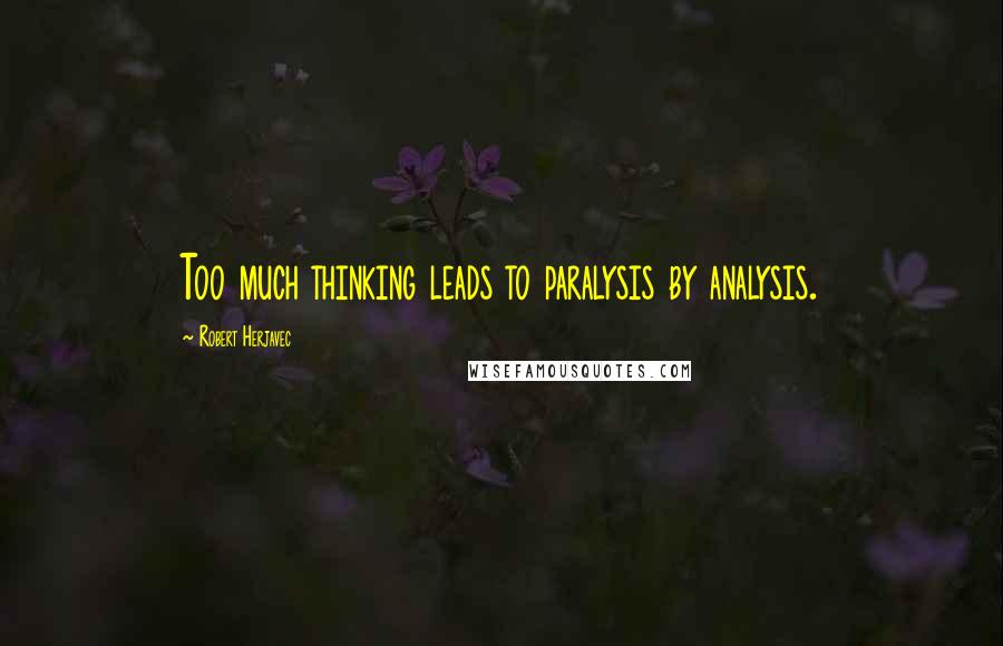 Robert Herjavec Quotes: Too much thinking leads to paralysis by analysis.