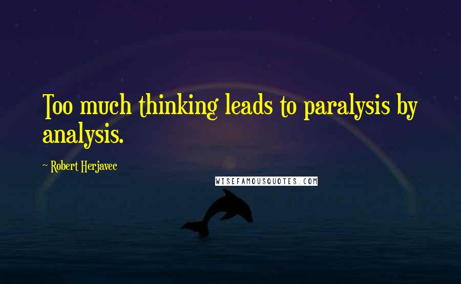 Robert Herjavec Quotes: Too much thinking leads to paralysis by analysis.