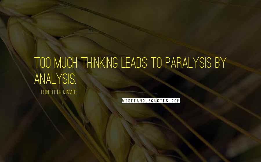 Robert Herjavec Quotes: Too much thinking leads to paralysis by analysis.