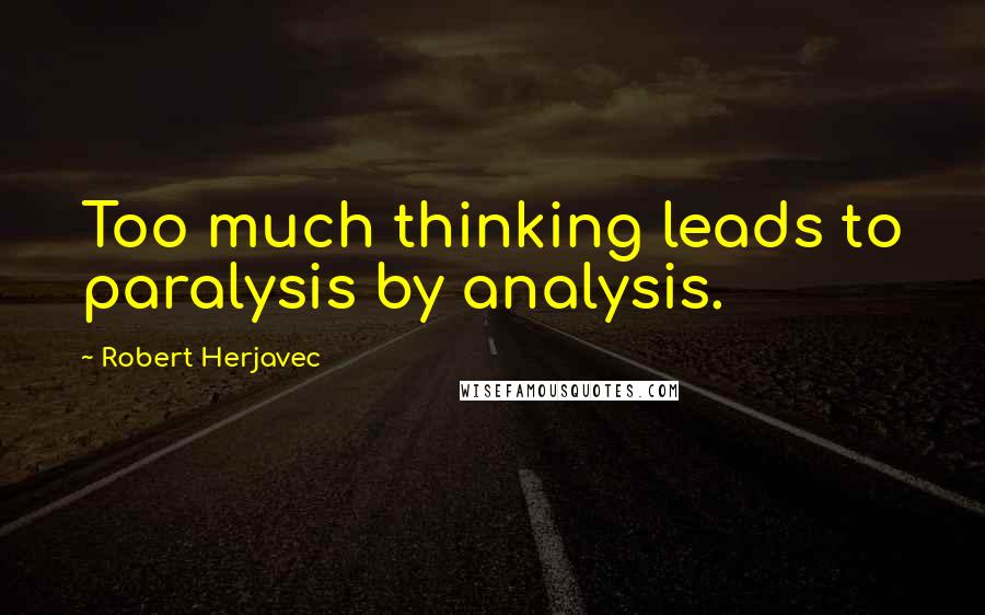 Robert Herjavec Quotes: Too much thinking leads to paralysis by analysis.