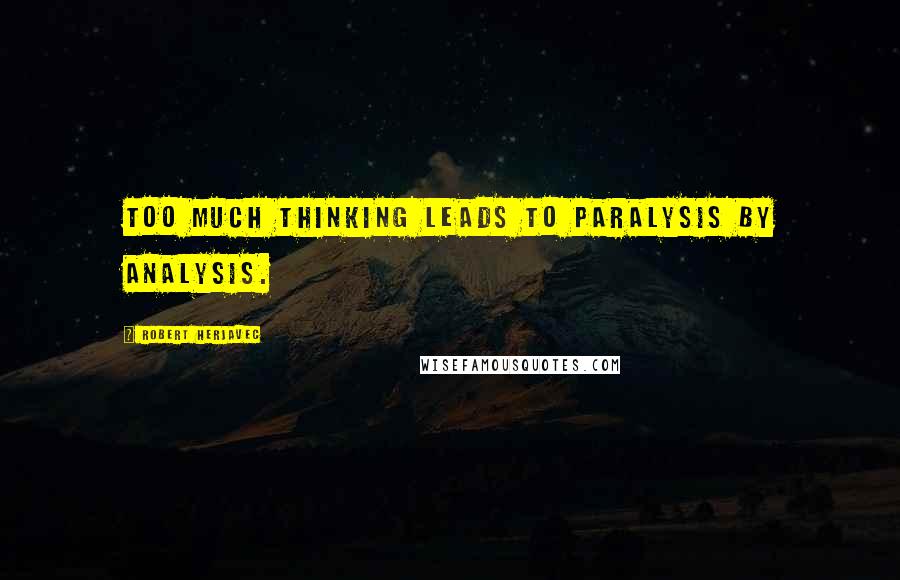 Robert Herjavec Quotes: Too much thinking leads to paralysis by analysis.