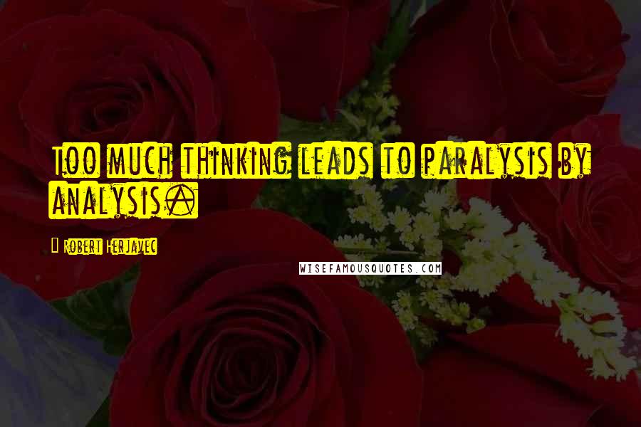 Robert Herjavec Quotes: Too much thinking leads to paralysis by analysis.