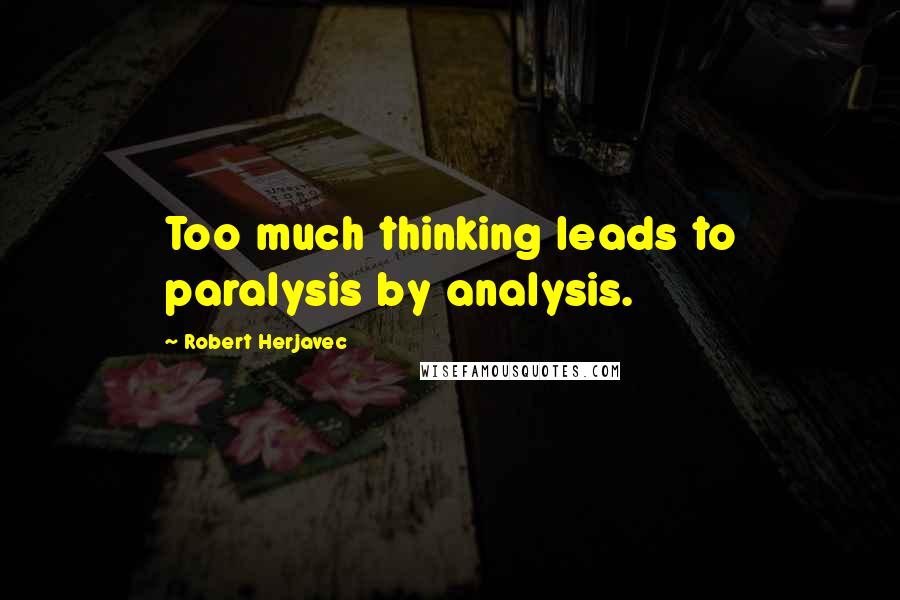 Robert Herjavec Quotes: Too much thinking leads to paralysis by analysis.