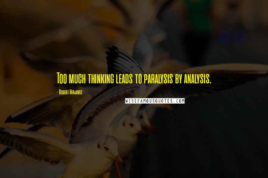 Robert Herjavec Quotes: Too much thinking leads to paralysis by analysis.