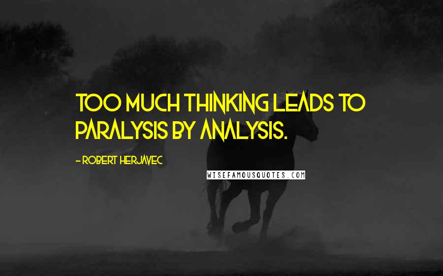 Robert Herjavec Quotes: Too much thinking leads to paralysis by analysis.