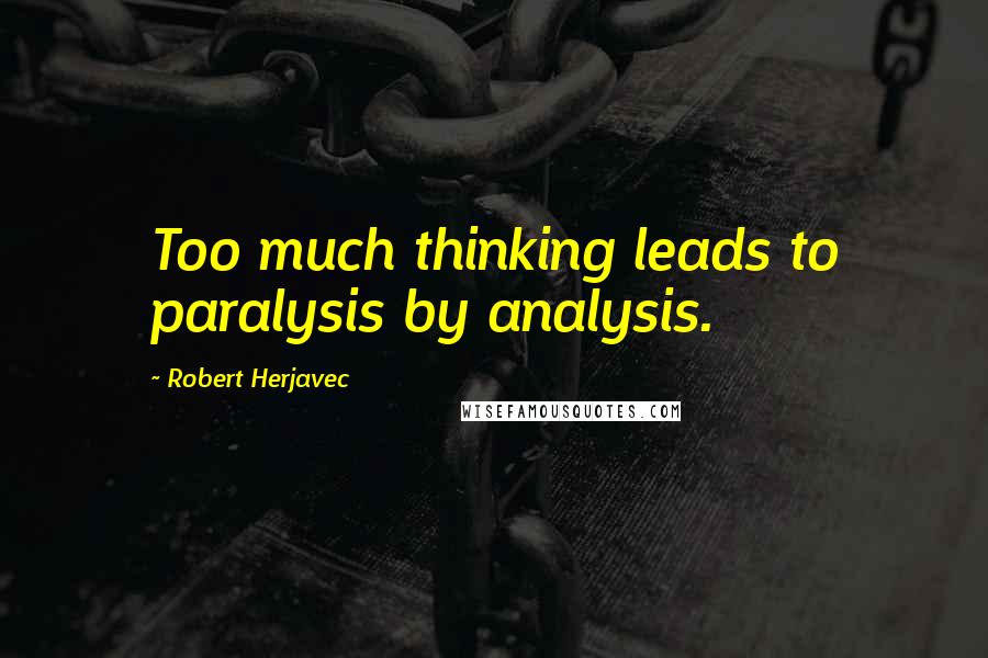 Robert Herjavec Quotes: Too much thinking leads to paralysis by analysis.