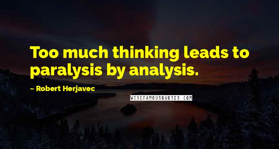 Robert Herjavec Quotes: Too much thinking leads to paralysis by analysis.