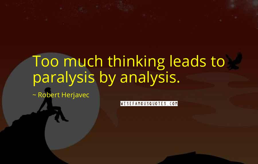 Robert Herjavec Quotes: Too much thinking leads to paralysis by analysis.