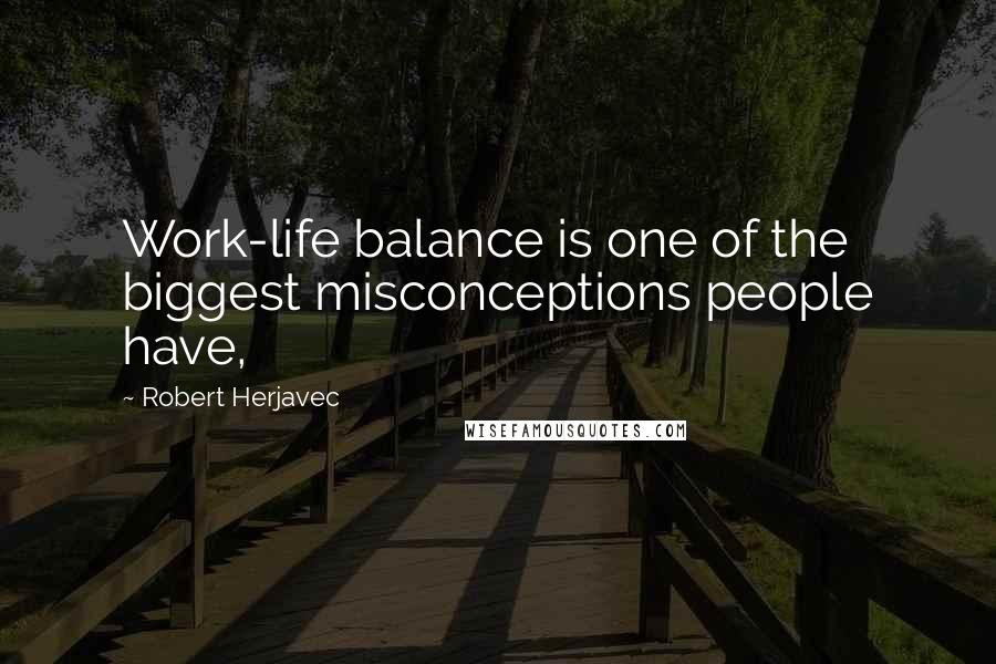 Robert Herjavec Quotes: Work-life balance is one of the biggest misconceptions people have,