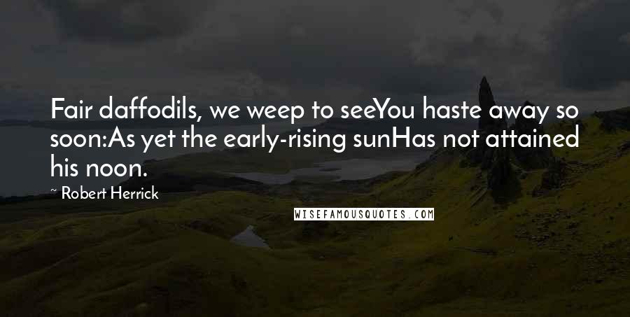 Robert Herrick Quotes: Fair daffodils, we weep to seeYou haste away so soon:As yet the early-rising sunHas not attained his noon.