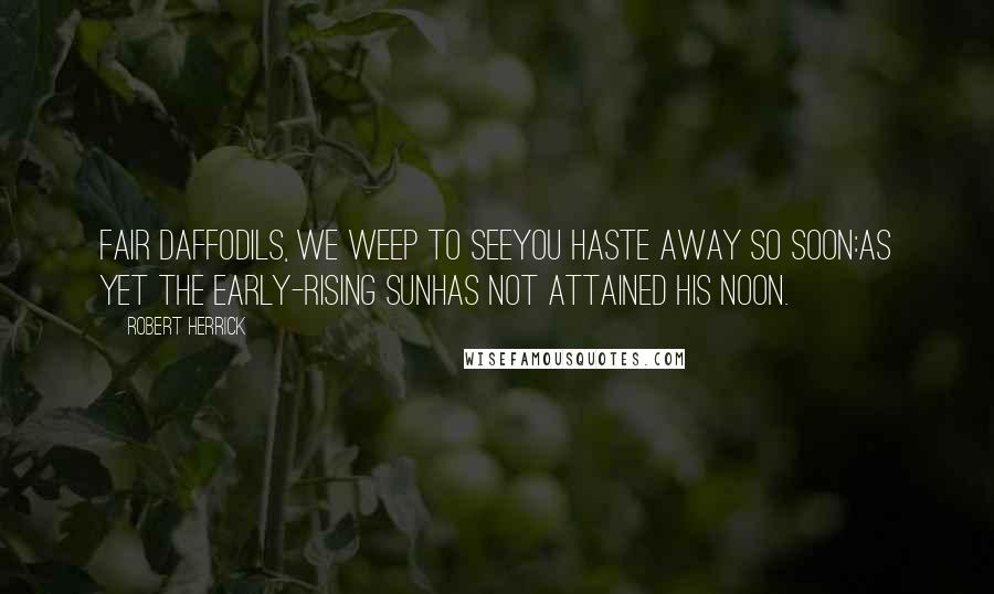 Robert Herrick Quotes: Fair daffodils, we weep to seeYou haste away so soon:As yet the early-rising sunHas not attained his noon.