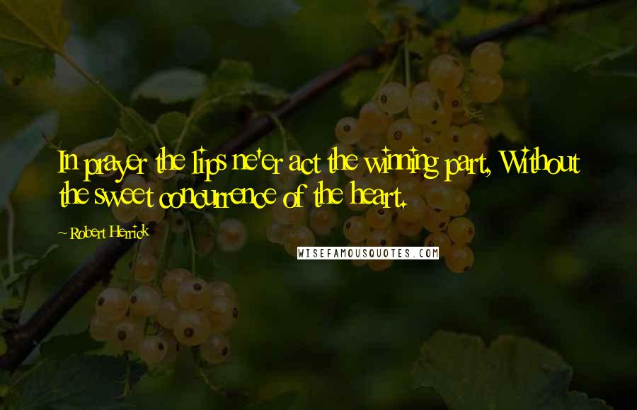 Robert Herrick Quotes: In prayer the lips ne'er act the winning part, Without the sweet concurrence of the heart.