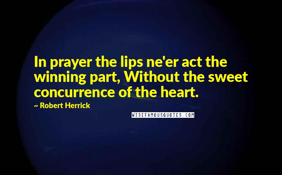 Robert Herrick Quotes: In prayer the lips ne'er act the winning part, Without the sweet concurrence of the heart.