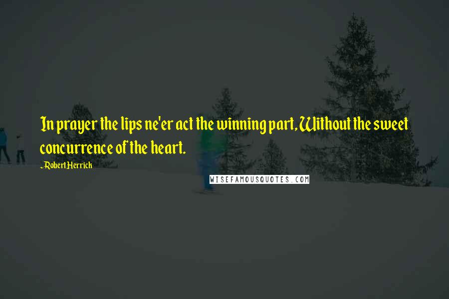 Robert Herrick Quotes: In prayer the lips ne'er act the winning part, Without the sweet concurrence of the heart.