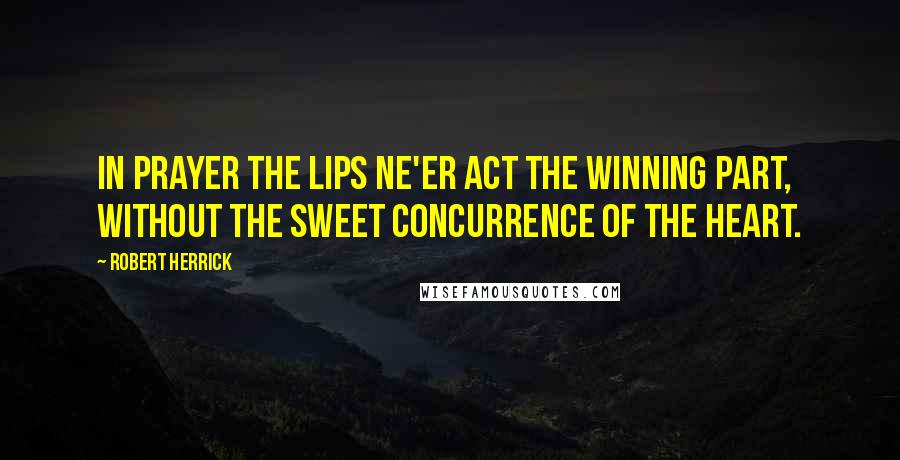 Robert Herrick Quotes: In prayer the lips ne'er act the winning part, Without the sweet concurrence of the heart.