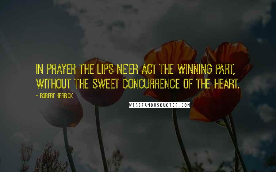 Robert Herrick Quotes: In prayer the lips ne'er act the winning part, Without the sweet concurrence of the heart.
