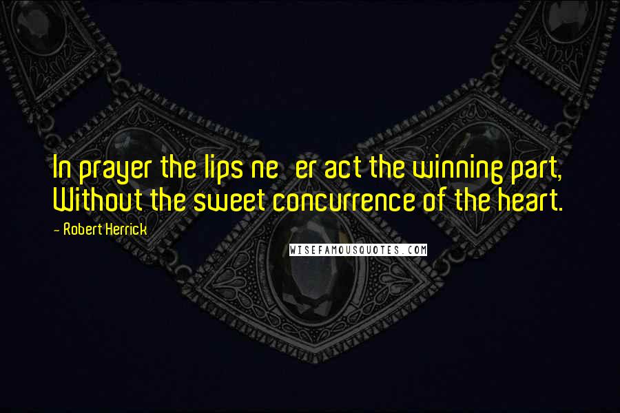 Robert Herrick Quotes: In prayer the lips ne'er act the winning part, Without the sweet concurrence of the heart.