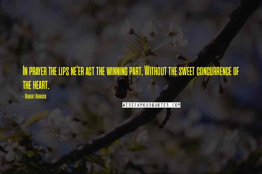 Robert Herrick Quotes: In prayer the lips ne'er act the winning part, Without the sweet concurrence of the heart.
