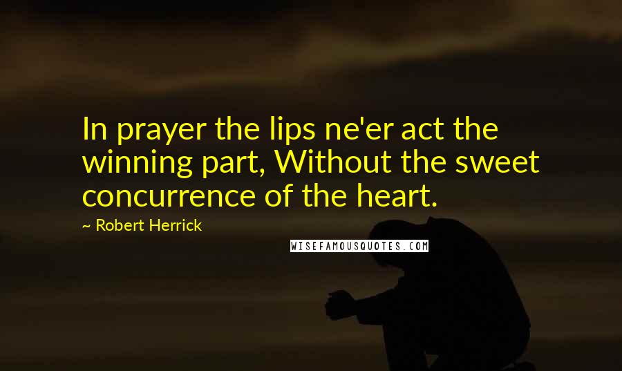 Robert Herrick Quotes: In prayer the lips ne'er act the winning part, Without the sweet concurrence of the heart.