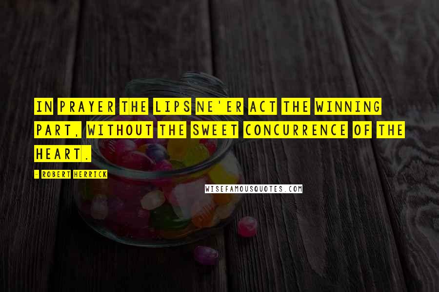 Robert Herrick Quotes: In prayer the lips ne'er act the winning part, Without the sweet concurrence of the heart.