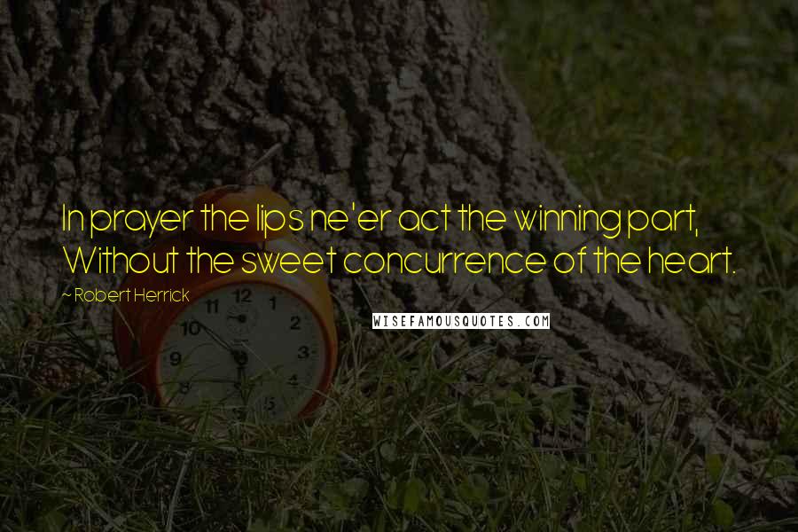 Robert Herrick Quotes: In prayer the lips ne'er act the winning part, Without the sweet concurrence of the heart.