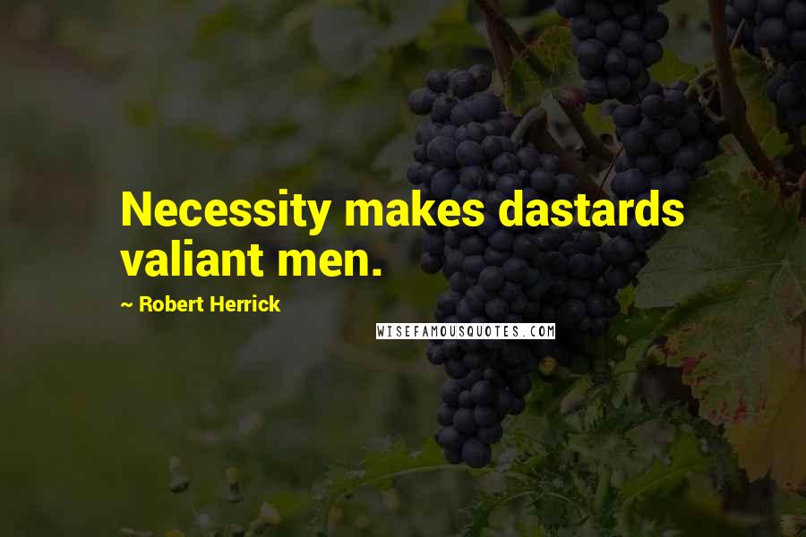 Robert Herrick Quotes: Necessity makes dastards valiant men.