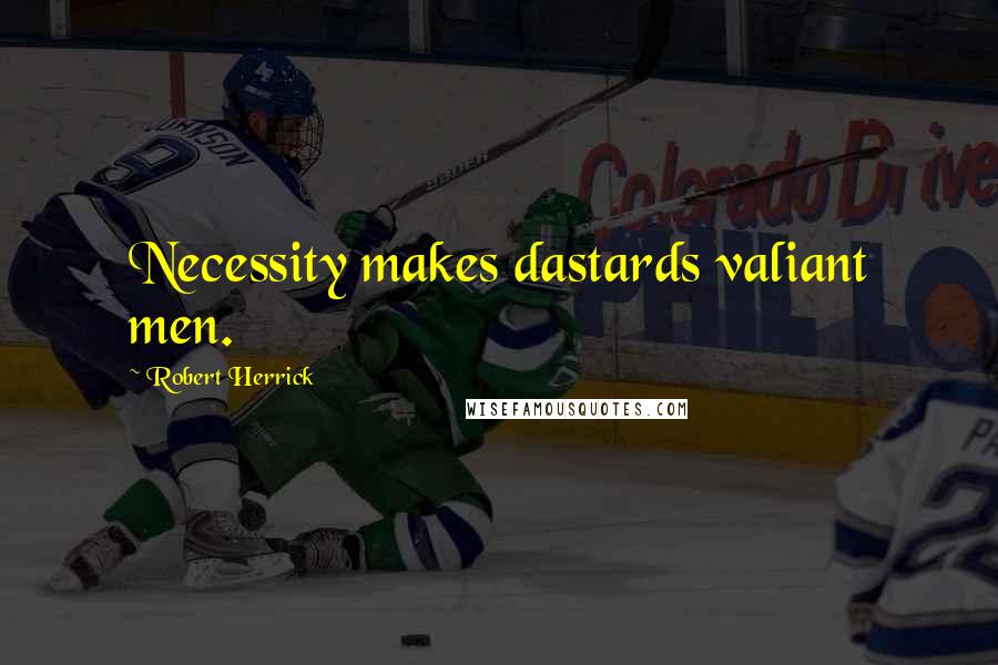 Robert Herrick Quotes: Necessity makes dastards valiant men.