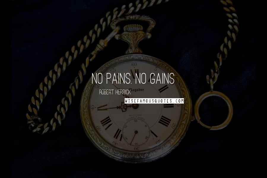 Robert Herrick Quotes: No pains. No gains
