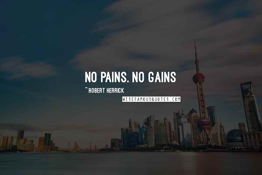 Robert Herrick Quotes: No pains. No gains