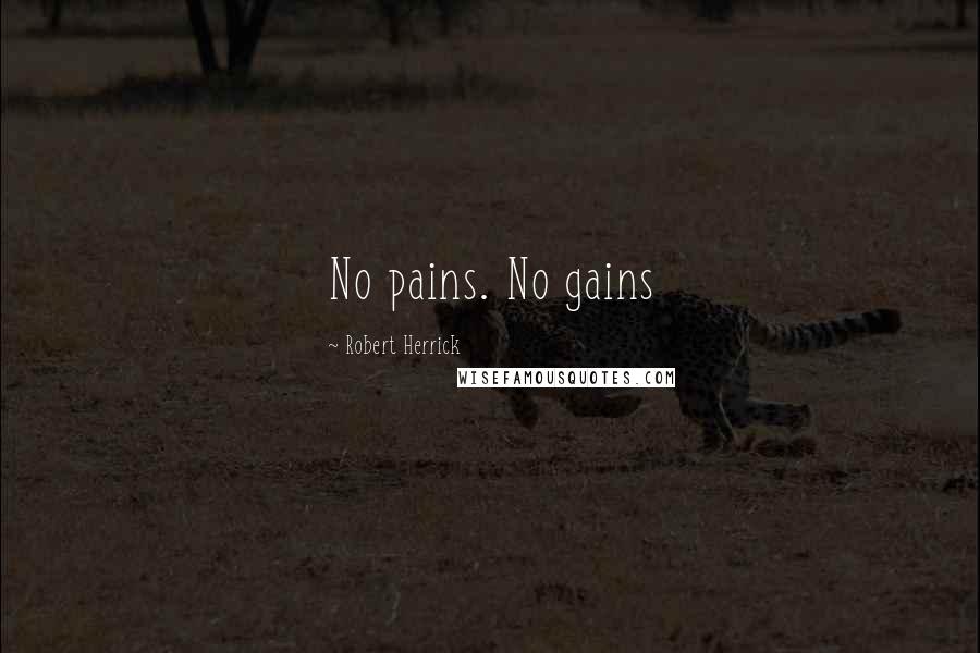 Robert Herrick Quotes: No pains. No gains