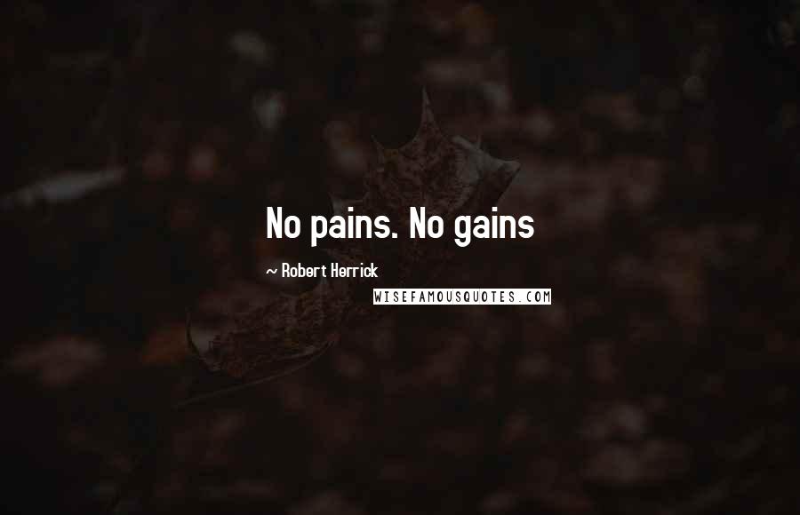 Robert Herrick Quotes: No pains. No gains