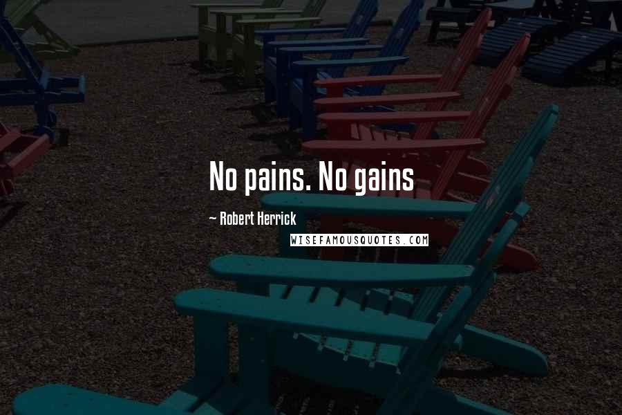 Robert Herrick Quotes: No pains. No gains