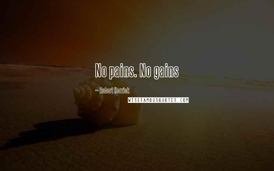 Robert Herrick Quotes: No pains. No gains
