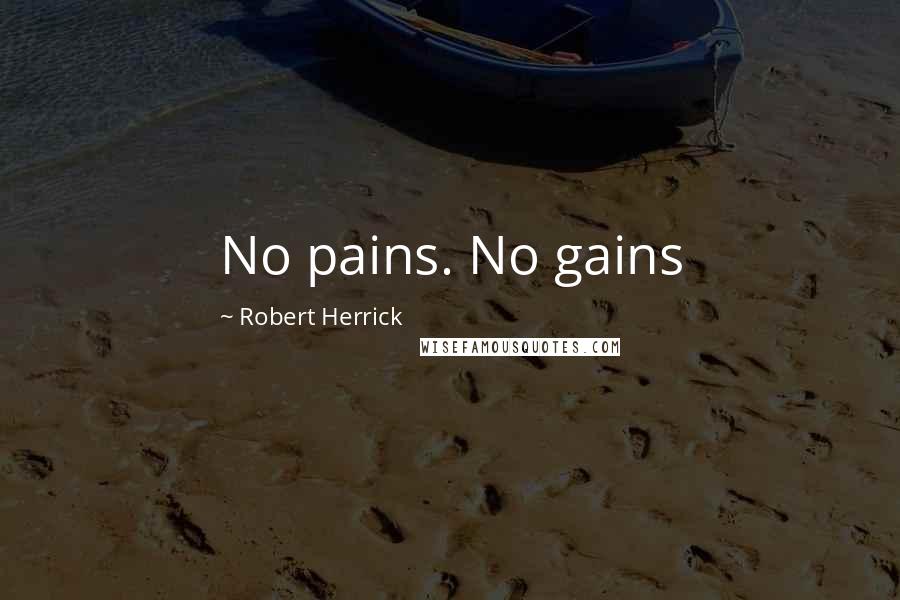 Robert Herrick Quotes: No pains. No gains