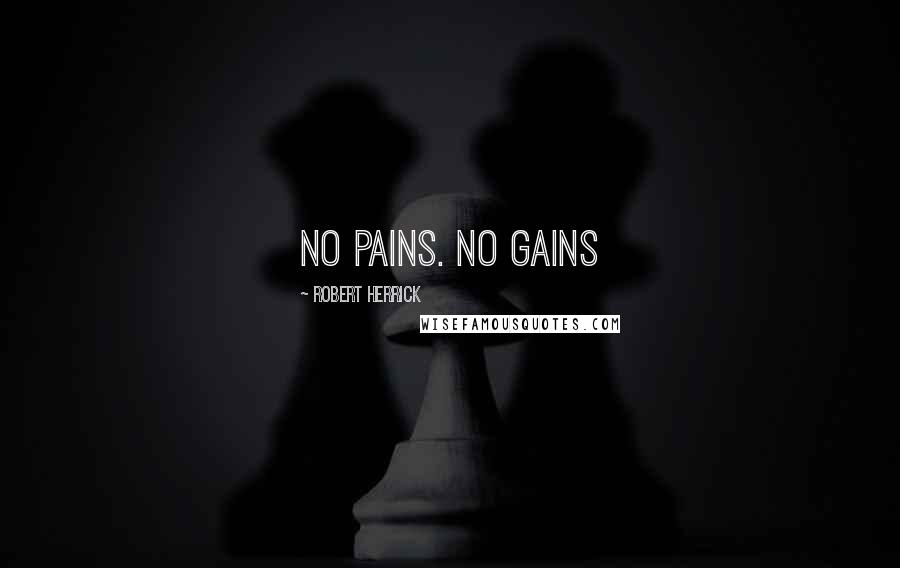 Robert Herrick Quotes: No pains. No gains