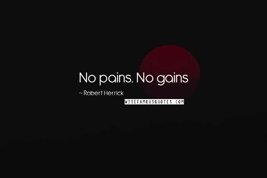 Robert Herrick Quotes: No pains. No gains