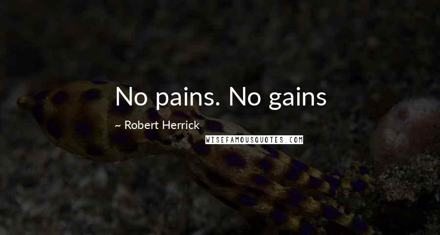 Robert Herrick Quotes: No pains. No gains